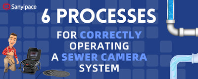 Six processes for correctly operating a sewer camera system