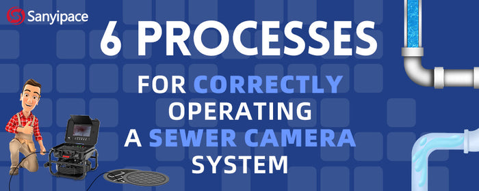 Six processes for correctly operating a sewer camera system